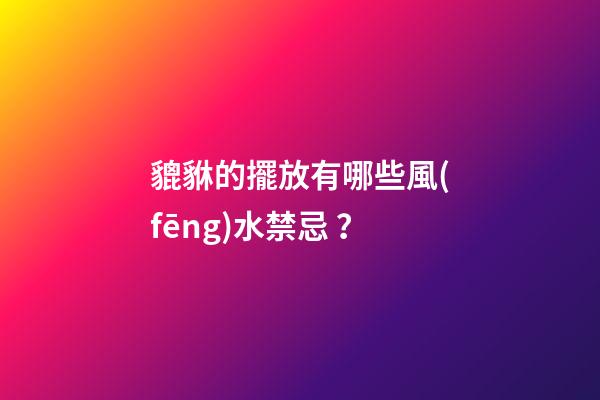 貔貅的擺放有哪些風(fēng)水禁忌？